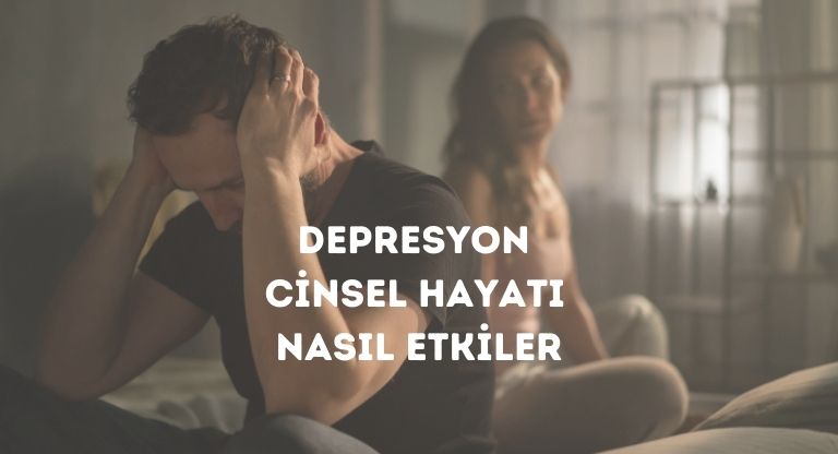 Depresyon Cinsel Hayatı Nasıl Etkiler?