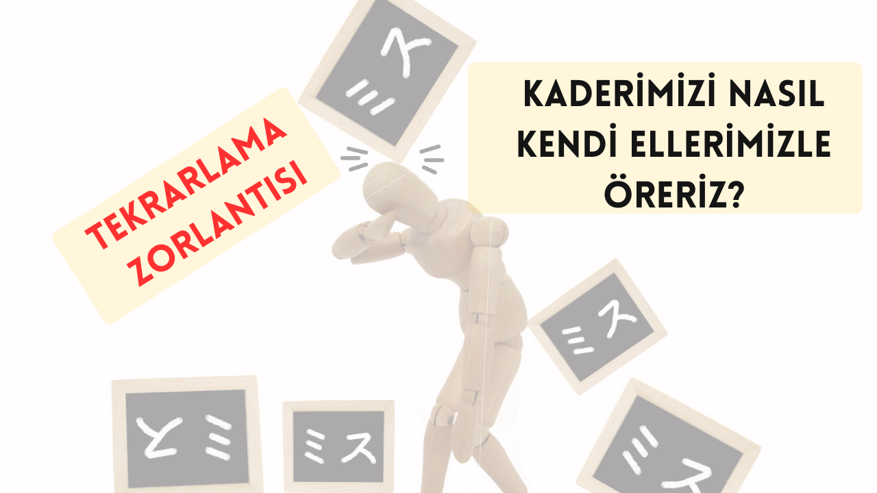 TEKRARLAMA ZORLANTISI: KADERİMİZİ NASIL KENDİ ELLERİMİZLE ÖRERİZ?